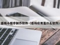 永兴连线小程序制作软件（连线应用是什么软件）