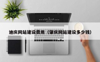 永兴迪庆网站建设费用（肇庆网站建设多少钱）