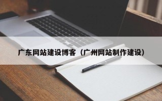 永兴广东网站建设博客（广州网站制作建设）