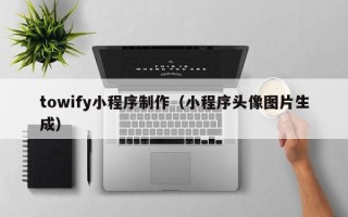 永兴towify小程序制作（小程序头像图片生成）